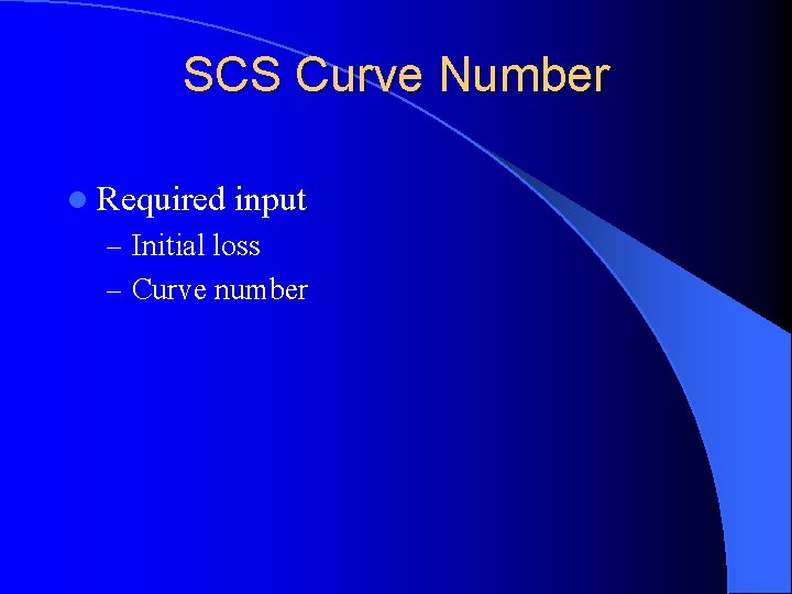 SCS Curve Number l Required input – Initial loss – Curve number 