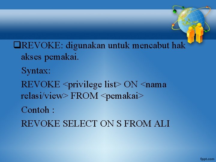 q. REVOKE: digunakan untuk mencabut hak akses pemakai. Syntax: REVOKE <privilege list> ON <nama
