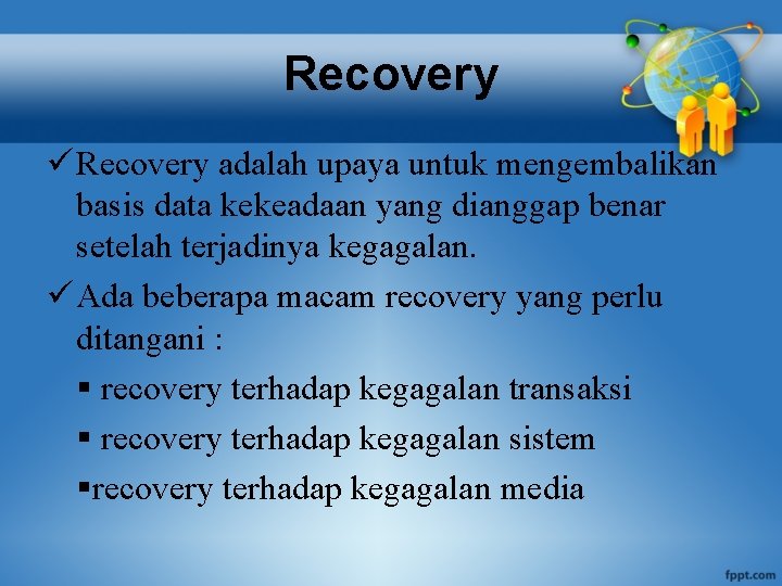 Recovery ü Recovery adalah upaya untuk mengembalikan basis data kekeadaan yang dianggap benar setelah