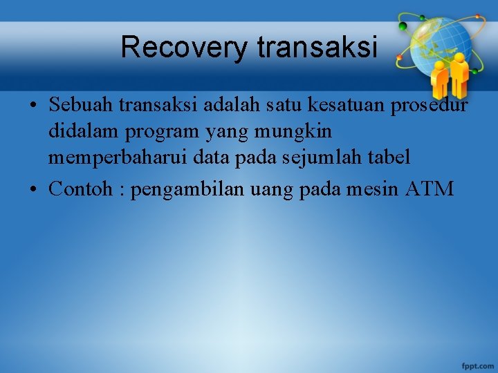 Recovery transaksi • Sebuah transaksi adalah satu kesatuan prosedur didalam program yang mungkin memperbaharui