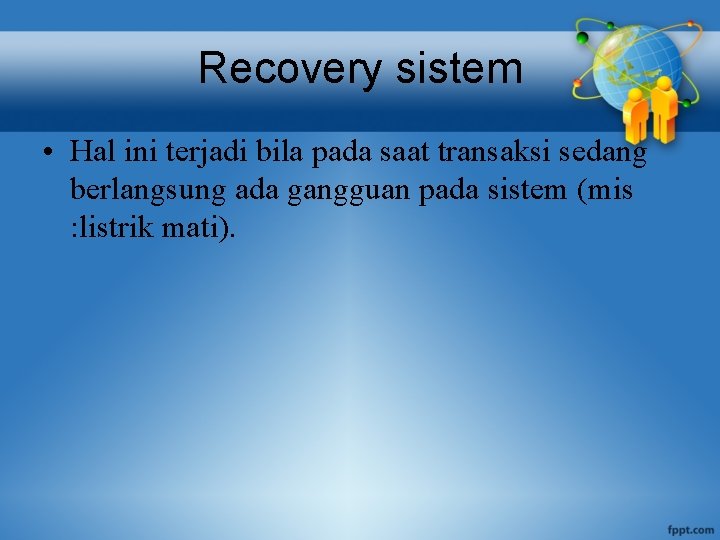 Recovery sistem • Hal ini terjadi bila pada saat transaksi sedang berlangsung ada gangguan