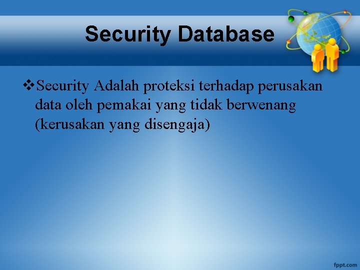 Security Database v. Security Adalah proteksi terhadap perusakan data oleh pemakai yang tidak berwenang