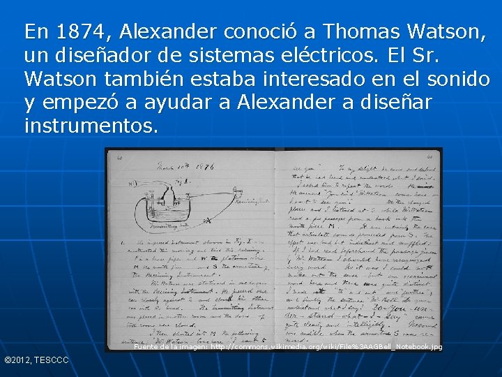 En 1874, Alexander conoció a Thomas Watson, un diseñador de sistemas eléctricos. El Sr.