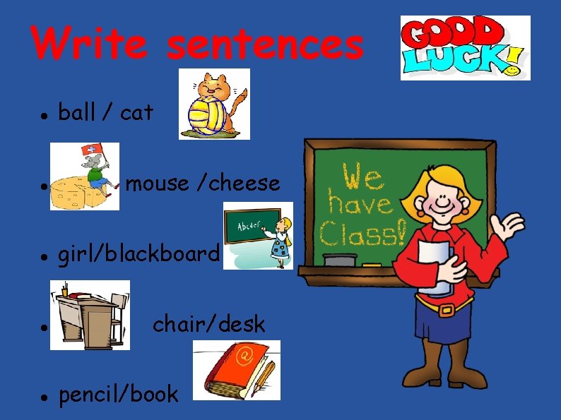 Write sentences ball / cat mouse /cheese girl/blackboard chair/desk pencil/book 