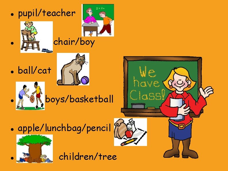  pupil/teacher chair/boy ball/cat boys/basketball apple/lunchbag/pencil children/tree 