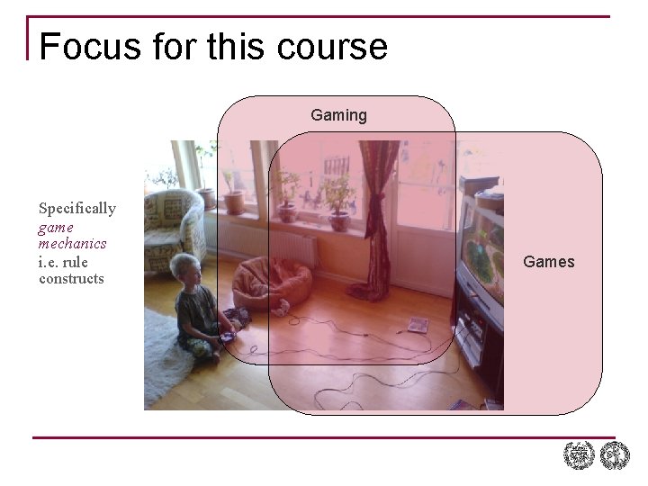 Focus for this course Gaming Specifically game mechanics i. e. rule constructs Games 