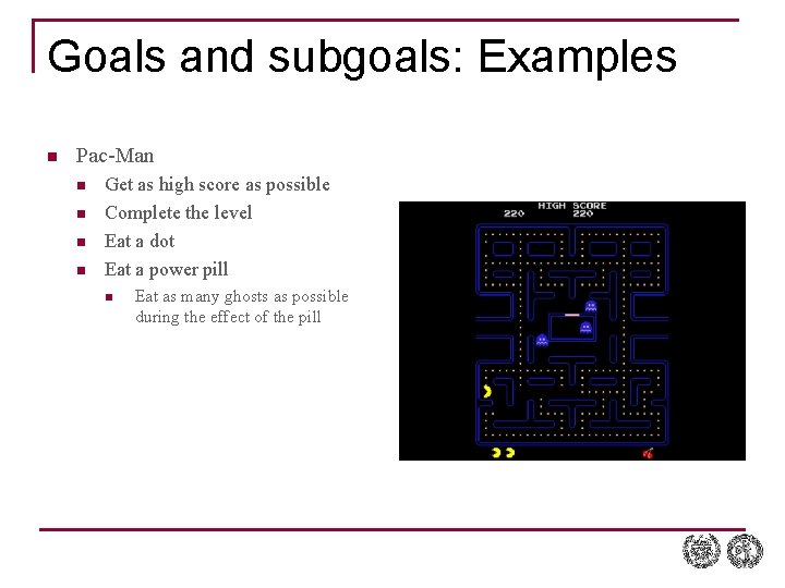 Goals and subgoals: Examples n Pac-Man n n Get as high score as possible