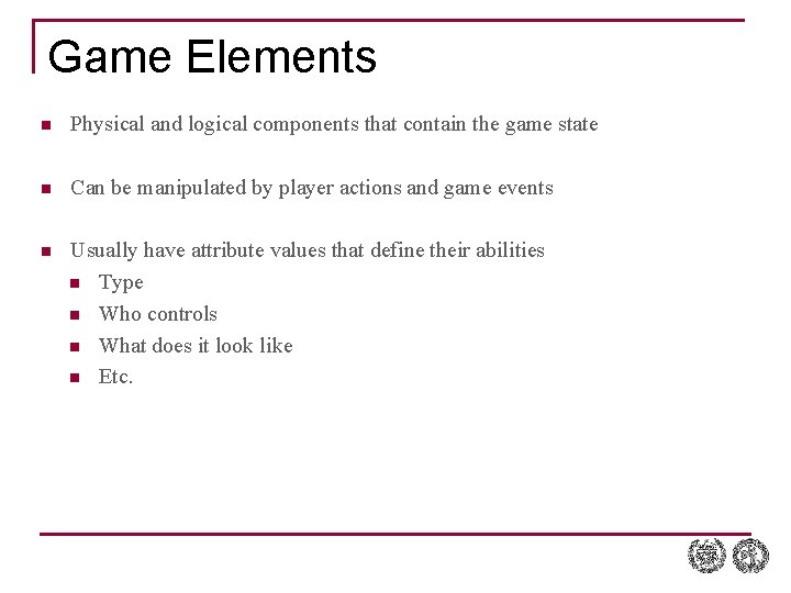 Game Elements n Physical and logical components that contain the game state n Can