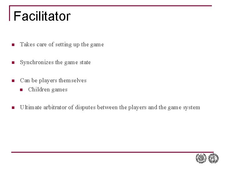 Facilitator n Takes care of setting up the game n Synchronizes the game state