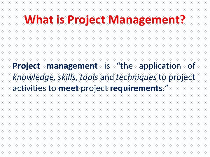What is Project Management? Project management is “the application of knowledge, skills, tools and