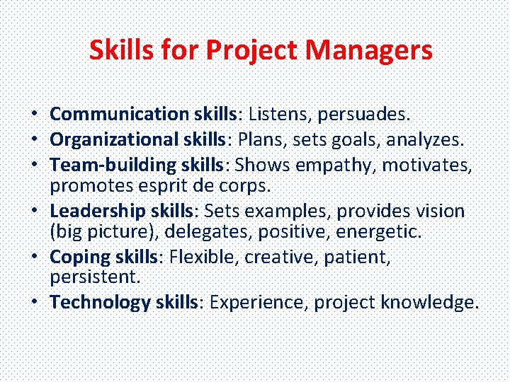 Skills for Project Managers • Communication skills: Listens, persuades. • Organizational skills: Plans, sets