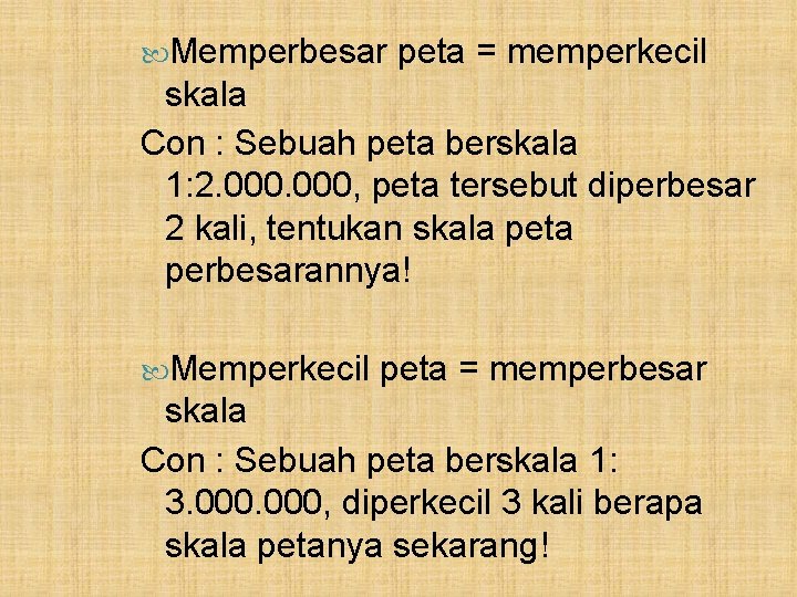  Memperbesar peta = memperkecil skala Con : Sebuah peta berskala 1: 2. 000,