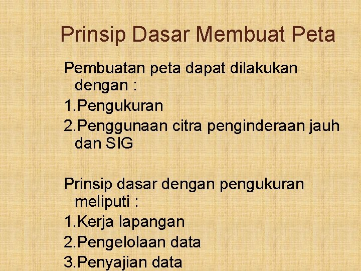 Prinsip Dasar Membuat Peta Pembuatan peta dapat dilakukan dengan : 1. Pengukuran 2. Penggunaan