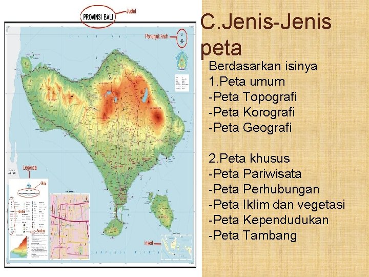 C. Jenis-Jenis peta Berdasarkan isinya 1. Peta umum -Peta Topografi -Peta Korografi -Peta Geografi