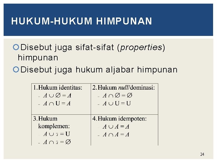 HUKUM-HUKUM HIMPUNAN Disebut juga sifat-sifat (properties) himpunan Disebut juga hukum aljabar himpunan 24 