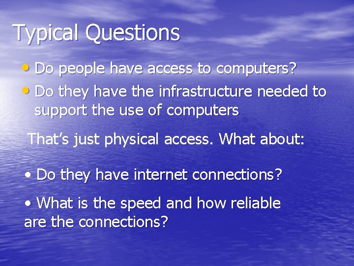 Typical Questions • Do people have access to computers? • Do they have the