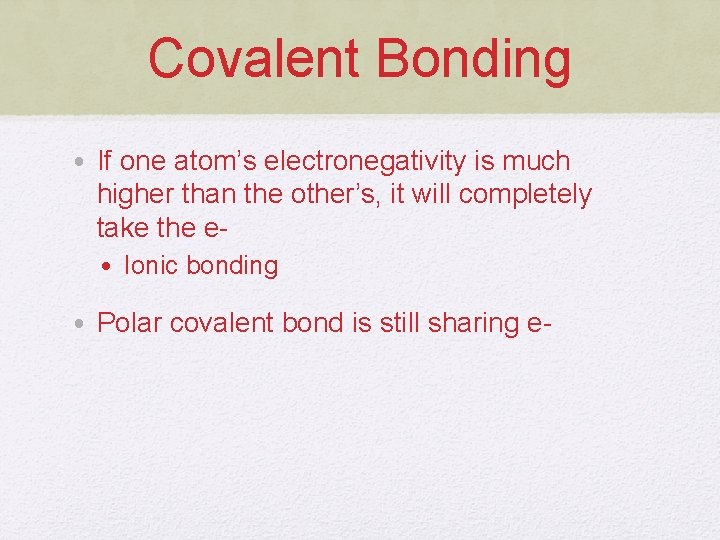 Covalent Bonding • If one atom’s electronegativity is much higher than the other’s, it