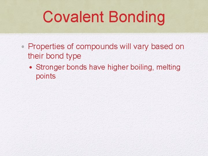 Covalent Bonding • Properties of compounds will vary based on their bond type •