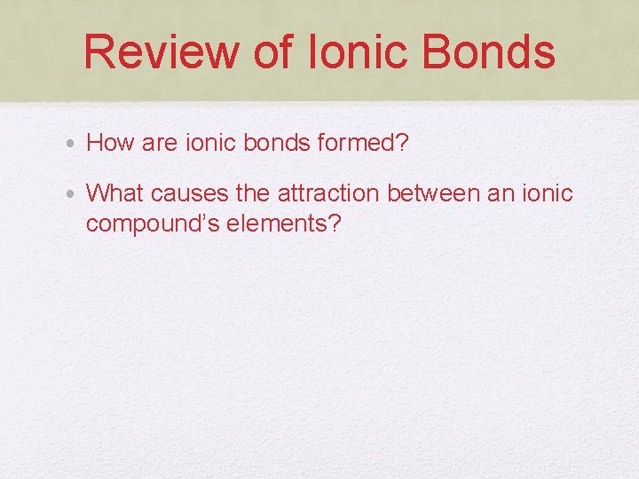 Review of Ionic Bonds • How are ionic bonds formed? • What causes the