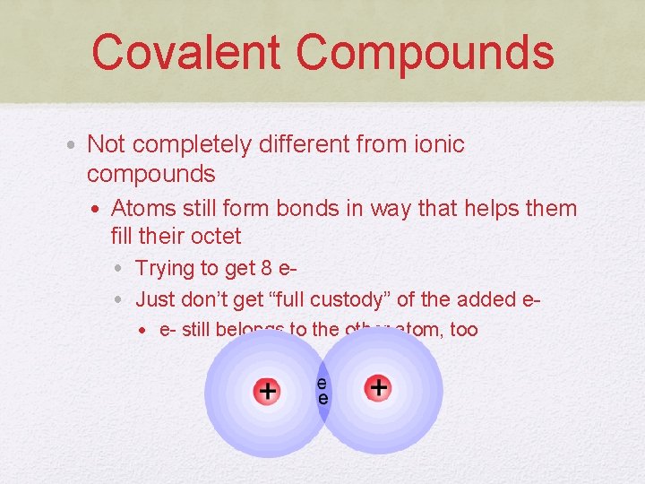 Covalent Compounds • Not completely different from ionic compounds • Atoms still form bonds
