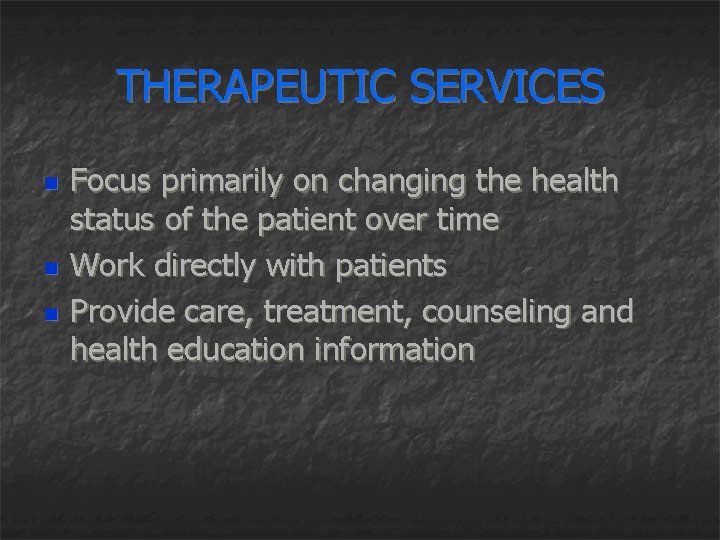 THERAPEUTIC SERVICES n n n Focus primarily on changing the health status of the