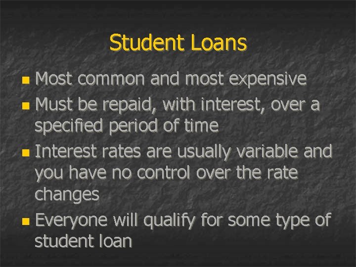 Student Loans Most common and most expensive n Must be repaid, with interest, over