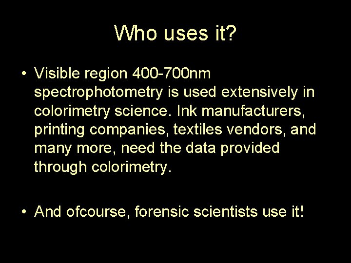 Who uses it? • Visible region 400 -700 nm spectrophotometry is used extensively in Who uses it? • Visible region 400 -700 nm spectrophotometry is used extensively in