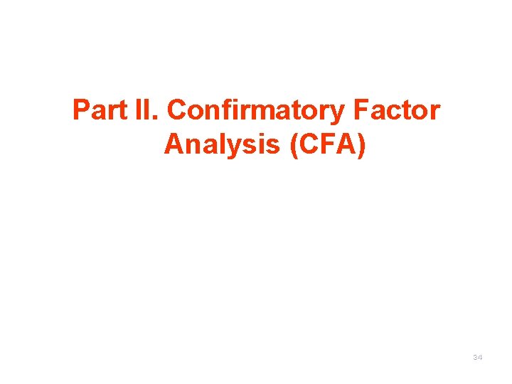 Part II. Confirmatory Factor Analysis (CFA) 34 