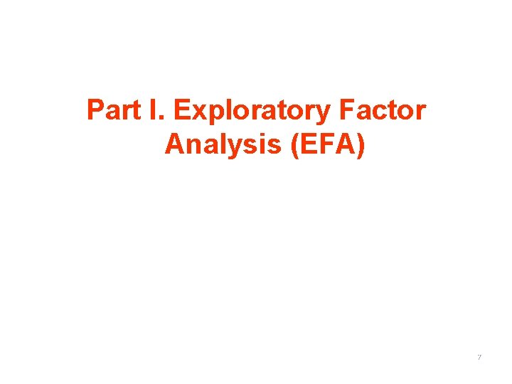 Part I. Exploratory Factor Analysis (EFA) 7 
