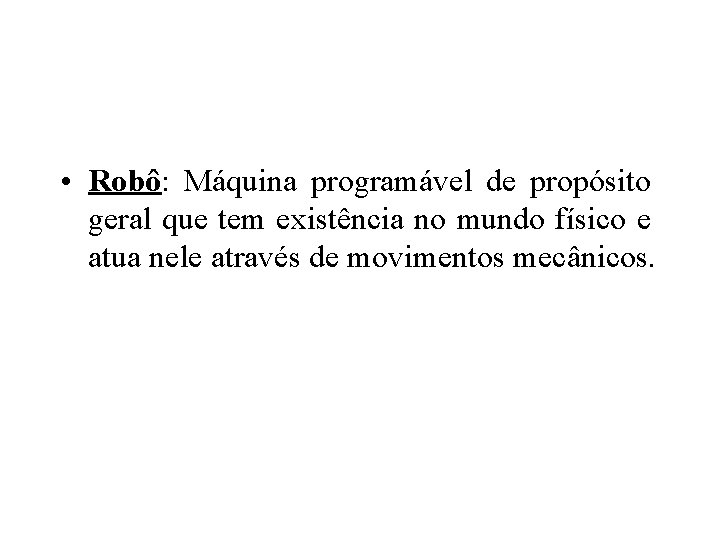  • Robô: Máquina programável de propósito geral que tem existência no mundo físico