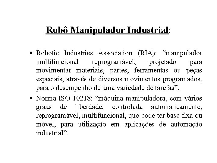 Robô Manipulador Industrial: § Robotic Industries Association (RIA): “manipulador multifuncional reprogramável, projetado para movimentar
