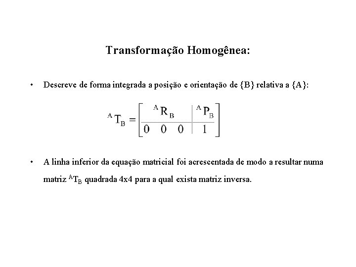 Transformação Homogênea: • Descreve de forma integrada a posição e orientação de {B} relativa
