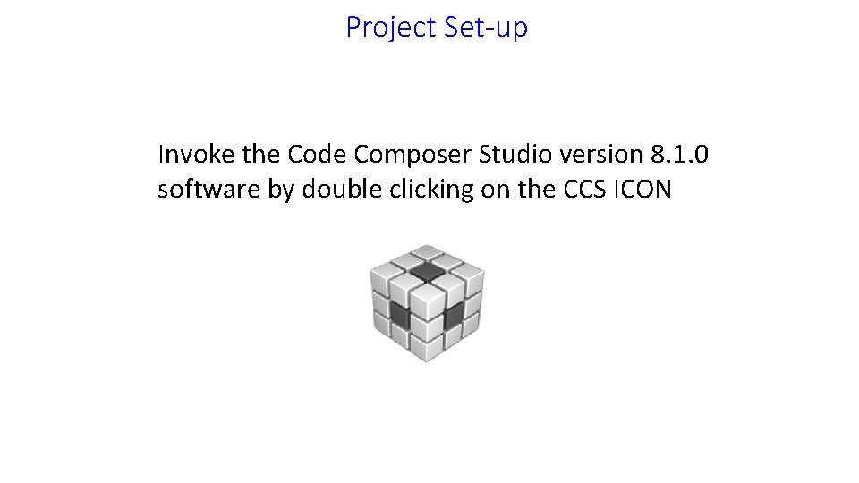 Project Set-up Invoke the Code Composer Studio version 8. 1. 0 software by double