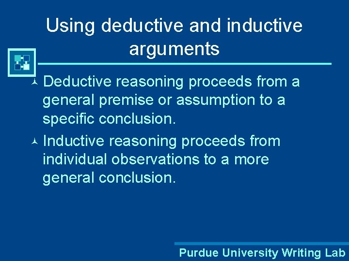 Using deductive and inductive arguments © Deductive reasoning proceeds from a general premise or
