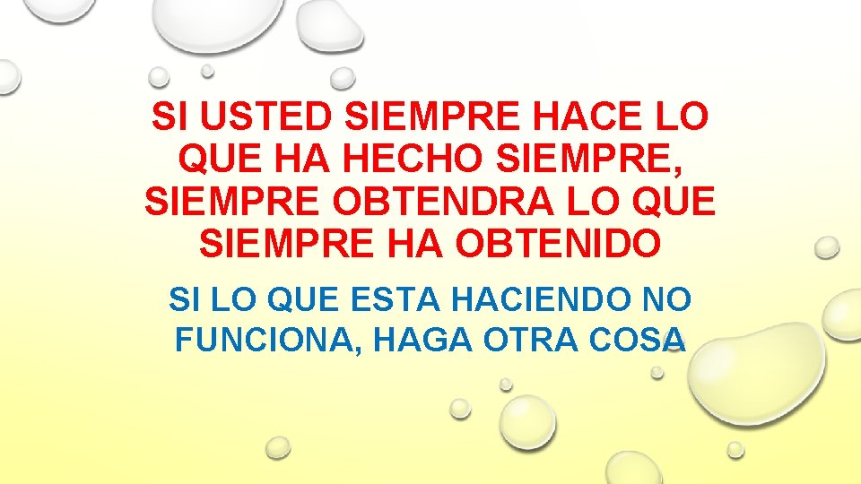 SI USTED SIEMPRE HACE LO QUE HA HECHO SIEMPRE, SIEMPRE OBTENDRA LO QUE SIEMPRE