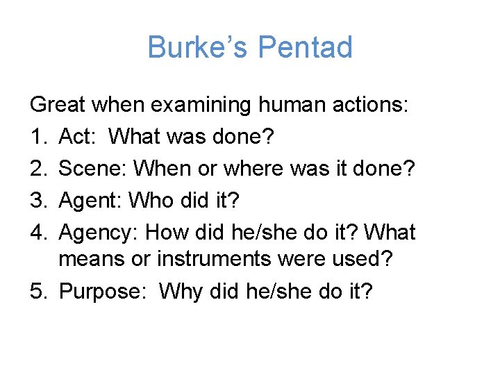 Burke’s Pentad Great when examining human actions: 1. Act: What was done? 2. Scene: