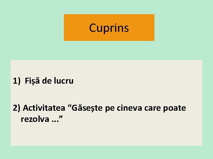 Cuprins 1) Fișă de lucru 2) Activitatea “Găsește pe cineva care poate rezolva. . Cuprins 1) Fișă de lucru 2) Activitatea “Găsește pe cineva care poate rezolva. .