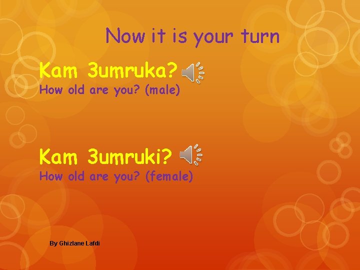 Now it is your turn Kam 3 umruka? How old are you? (male) Kam