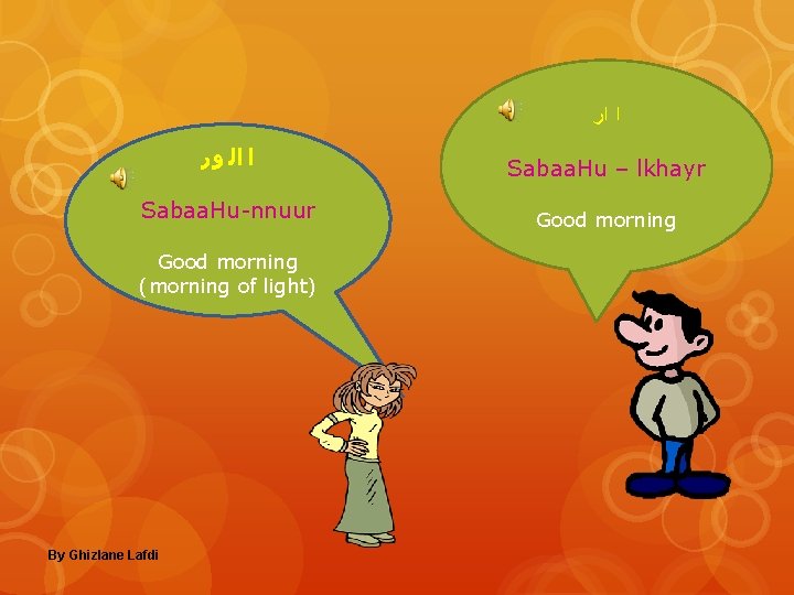  ﺍ ﺍﺭ ﺍ ﺍﻟ ﻭﺭ Sabaa. Hu-nnuur Good morning (morning of light) By