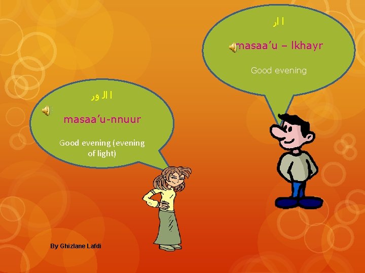  ﺍ ﺍﺭ masaa’u – lkhayr Good evening ﺍ ﺍﻟ ﻭﺭ masaa’u-nnuur Good evening