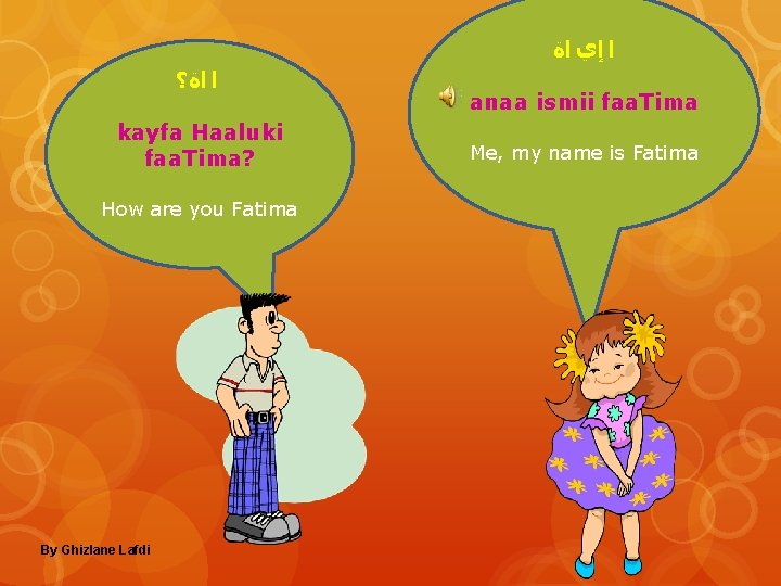  ﺍ ﺇﻱ ﺍﺓ ﺍ ﺍﺓ؟ kayfa Haaluki faa. Tima? How are you Fatima