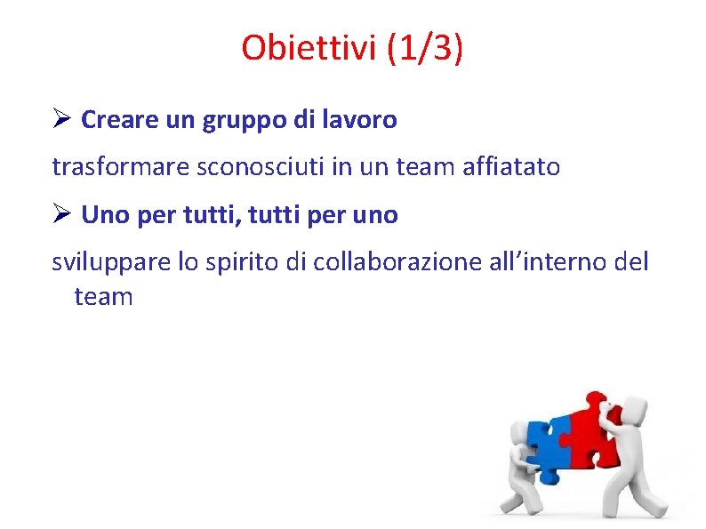 Obiettivi (1/3) Creare un gruppo di lavoro trasformare sconosciuti in un team affiatato Uno