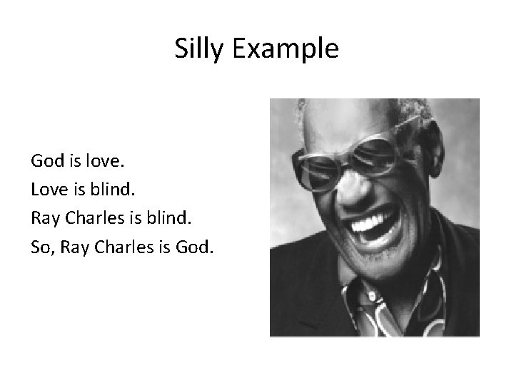 Silly Example God is love. Love is blind. Ray Charles is blind. So, Ray