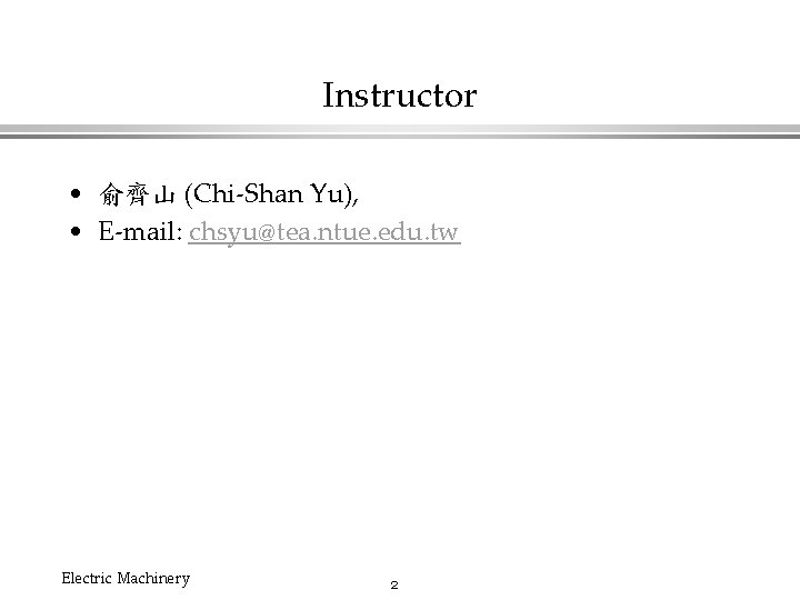Instructor • 俞齊山 (Chi-Shan Yu), • E-mail: chsyu@tea. ntue. edu. tw Electric Machinery 2