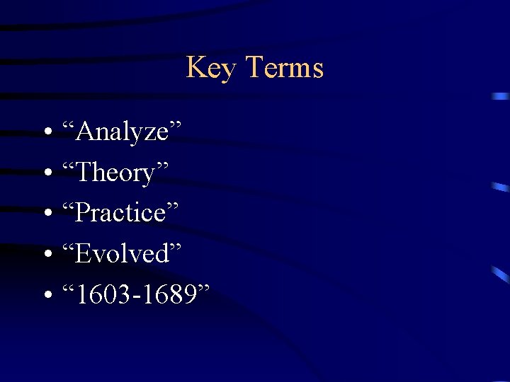 Key Terms • • • “Analyze” “Theory” “Practice” “Evolved” “ 1603 -1689” 