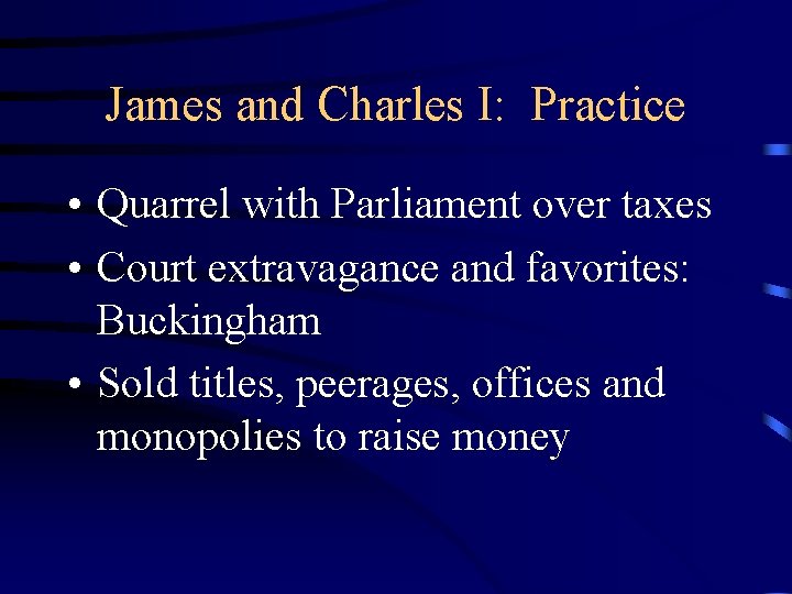 James and Charles I: Practice • Quarrel with Parliament over taxes • Court extravagance