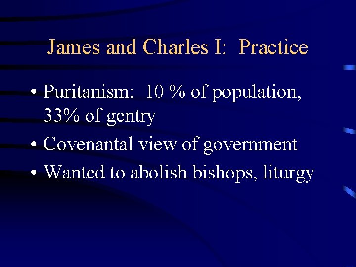 James and Charles I: Practice • Puritanism: 10 % of population, 33% of gentry