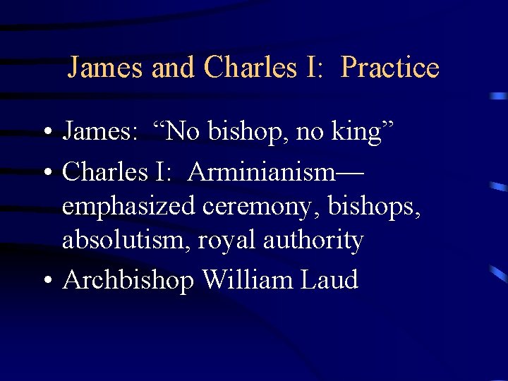 James and Charles I: Practice • James: “No bishop, no king” • Charles I: