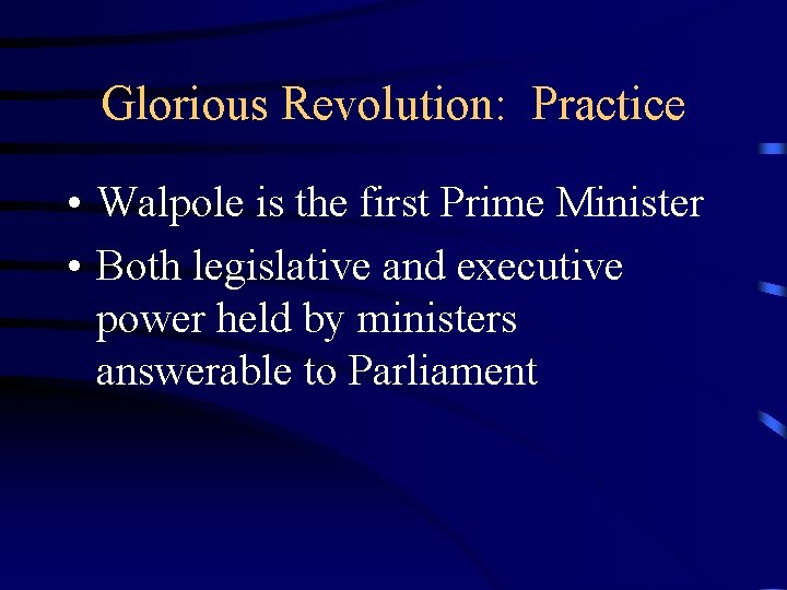 Glorious Revolution: Practice • Walpole is the first Prime Minister • Both legislative and