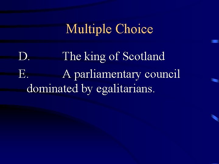 Multiple Choice D. The king of Scotland E. A parliamentary council dominated by egalitarians.